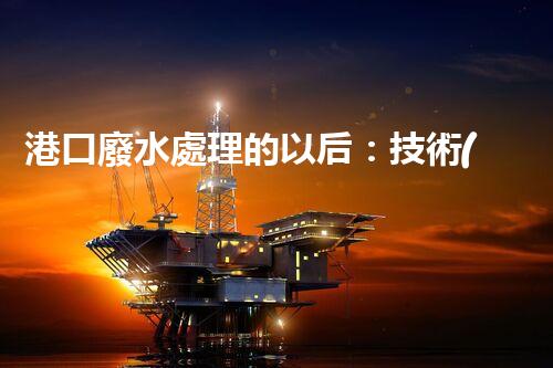 港口廢水處理的以后：技術(shù)創(chuàng)新與環(huán)境保護(hù)的雙贏之路？